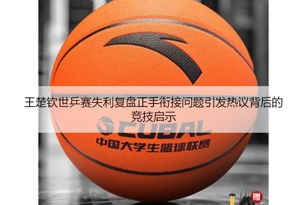 王楚钦世乒赛失利复盘正手衔接问题引发热议背后的竞技启示