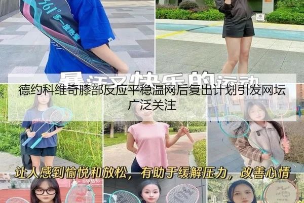 德约科维奇膝部反应平稳温网后复出计划引发网坛广泛关注