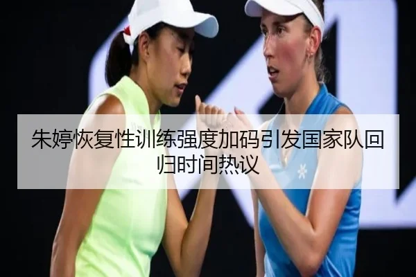 朱婷恢复性训练强度加码引发国家队回归时间热议