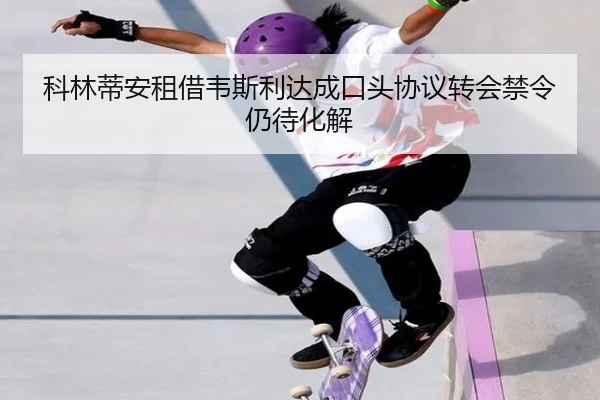 科林蒂安租借韦斯利达成口头协议转会禁令仍待化解
