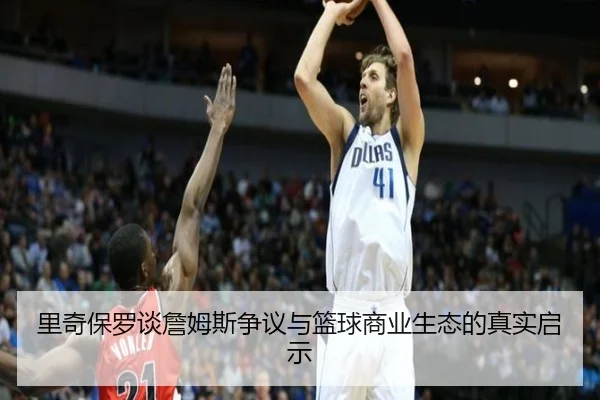 里奇保罗谈詹姆斯争议与篮球商业生态的真实启示